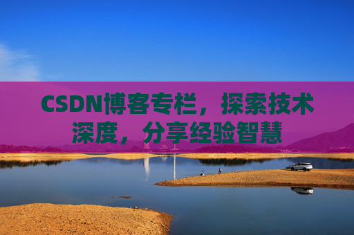 CSDN博客专栏，探索技术深度，分享经验智慧