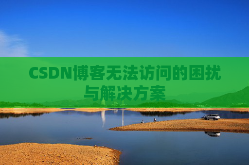 CSDN博客无法访问的困扰与解决方案