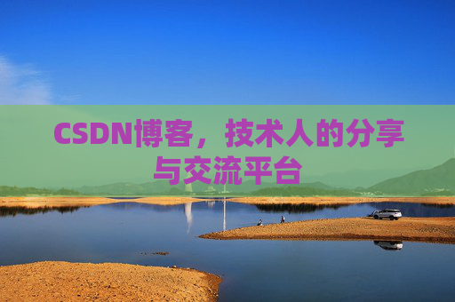 CSDN博客,技术人的分享与交流平台